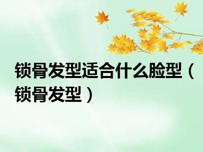 锁骨发型适合什么脸型（锁骨发型）