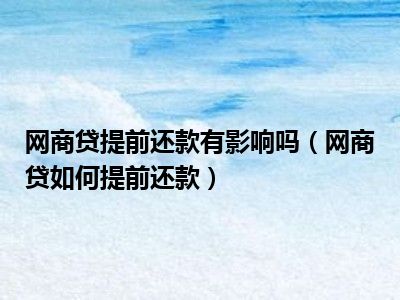 网商贷提前还款有影响吗（网商贷如何提前还款）