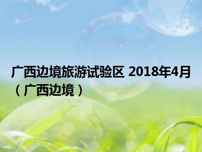 广西边境旅游试验区 2018年4月（广西边境）