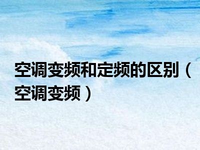 空调变频和定频的区别（空调变频）