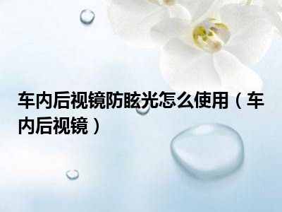 车内后视镜防眩光怎么使用（车内后视镜）