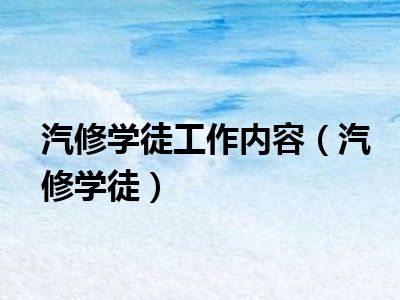 汽修学徒工作内容（汽修学徒）