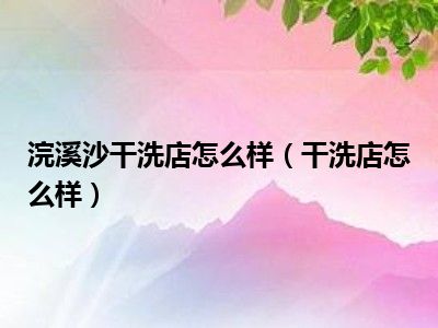 浣溪沙干洗店怎么样（干洗店怎么样）