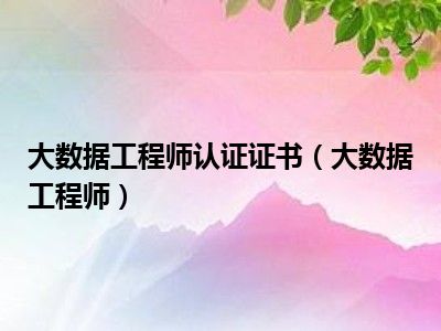 大数据工程师认证证书（大数据工程师）