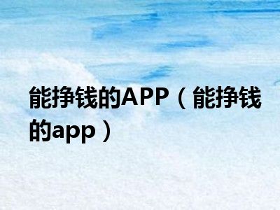 能挣钱的APP（能挣钱的app）