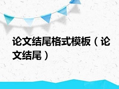 论文结尾格式模板（论文结尾）
