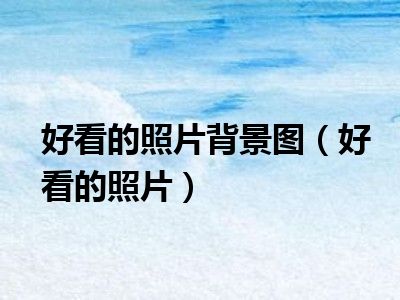 好看的照片背景图（好看的照片）