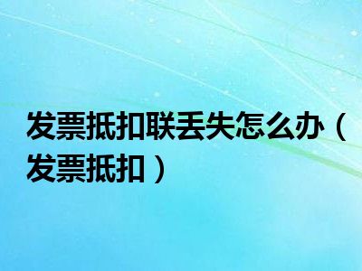发票抵扣联丢失怎么办（发票抵扣）