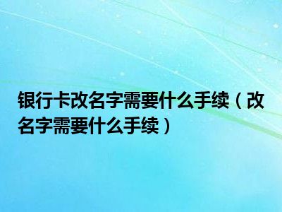 银行卡改名字需要什么手续（改名字需要什么手续）