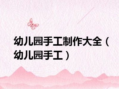 幼儿园手工制作大全（幼儿园手工）
