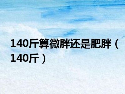 140斤算微胖还是肥胖（140斤）