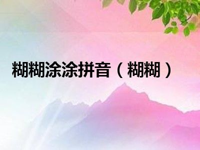 糊糊涂涂拼音（糊糊）