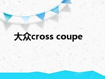 大众cross coupe
