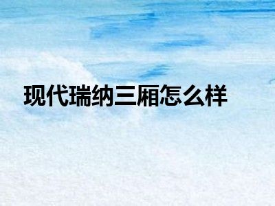 现代瑞纳三厢怎么样