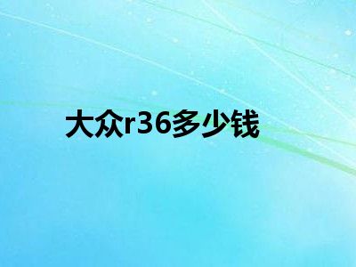 大众r36多少钱