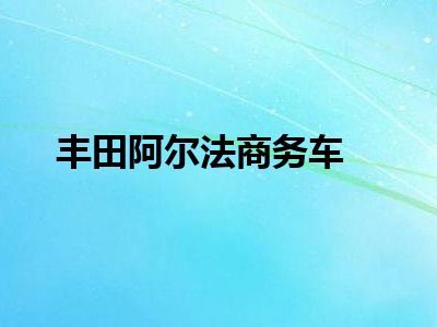 丰田阿尔法商务车
