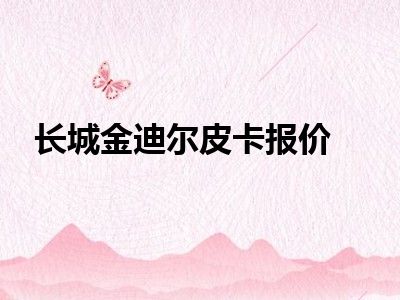 长城金迪尔皮卡报价