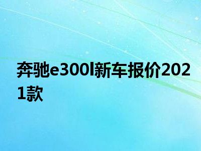 奔驰e300l新车报价2021款