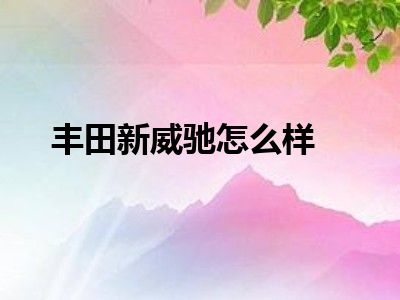 丰田新威驰怎么样