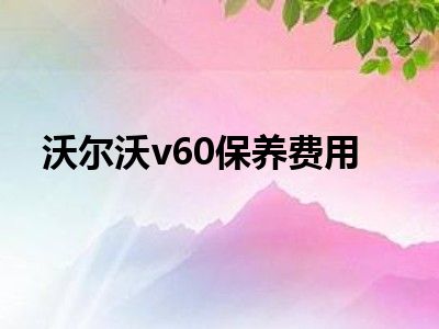 沃尔沃v60保养费用