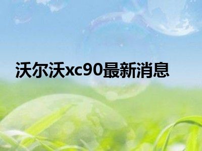 沃尔沃xc90最新消息