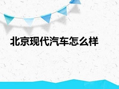 北京现代汽车怎么样