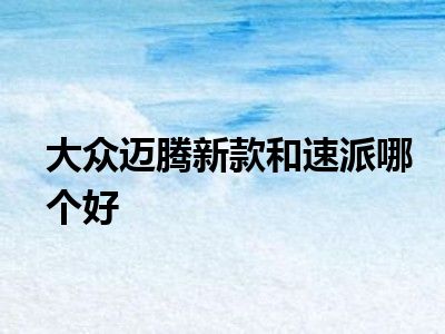 大众迈腾新款和速派哪个好