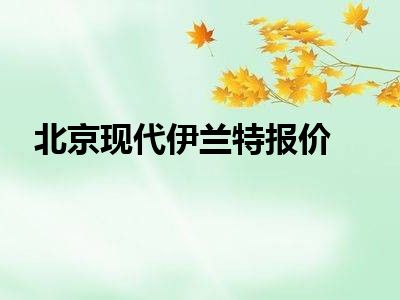 北京现代伊兰特报价