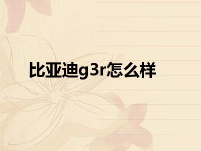比亚迪g3r怎么样