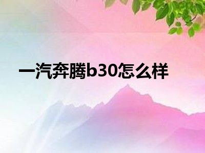 一汽奔腾b30怎么样