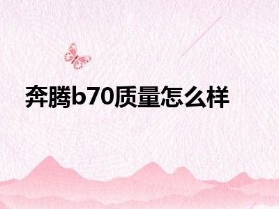 奔腾b70质量怎么样