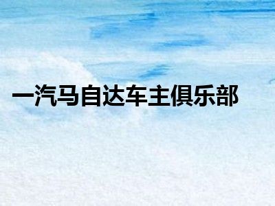 一汽马自达车主俱乐部