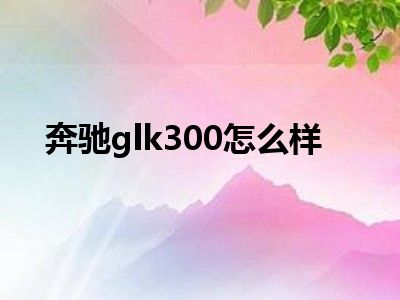 奔驰glk300怎么样