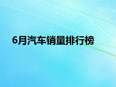 6月汽车销量排行榜