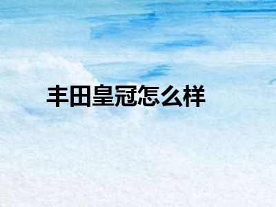 丰田皇冠怎么样