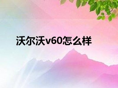 沃尔沃v60怎么样