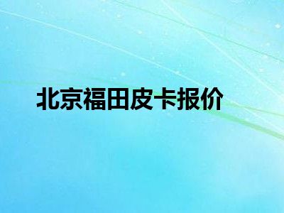 北京福田皮卡报价
