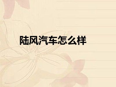 陆风汽车怎么样