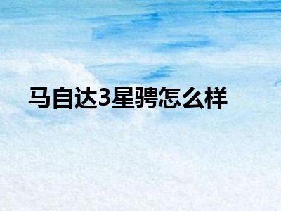 马自达3星骋怎么样