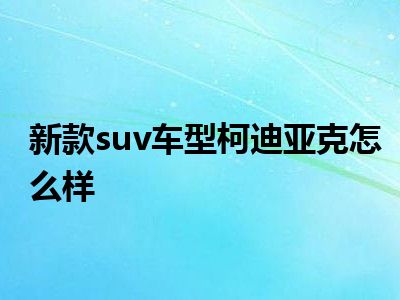 新款suv车型柯迪亚克怎么样