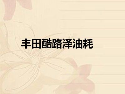 丰田酷路泽油耗