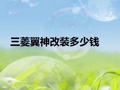 三菱翼神改装多少钱