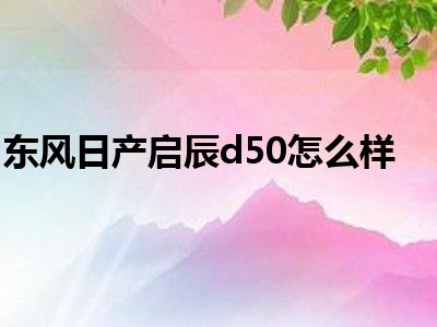 东风日产启辰d50怎么样
