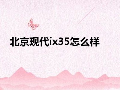 北京现代ix35怎么样