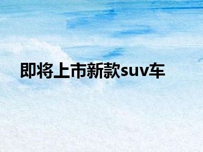 即将上市新款suv车