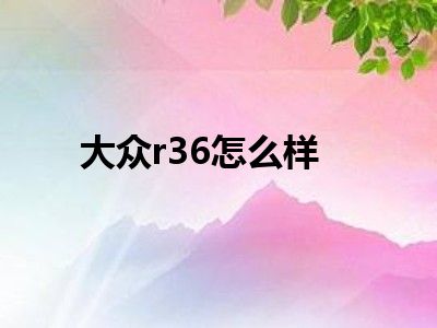 大众r36怎么样