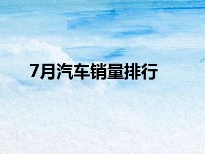 7月汽车销量排行