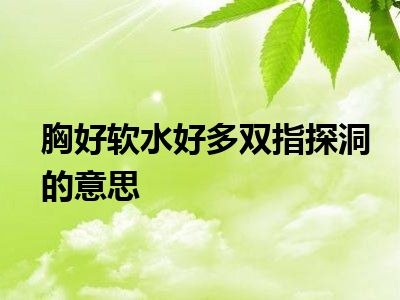 胸好软水好多双指探洞的意思
