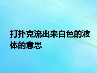 打扑克流出来白色的液体的意思