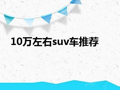 10万左右suv车推荐